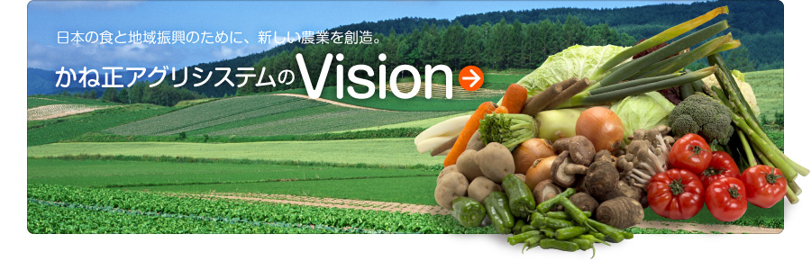日本の食と地域振興のために、新しい農業を創造。かね正アグリシステムのVision